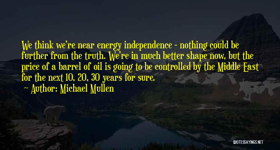 Michael Mullen Quotes: We Think We're Near Energy Independence - Nothing Could Be Further From The Truth. We're In Much Better Shape Now,