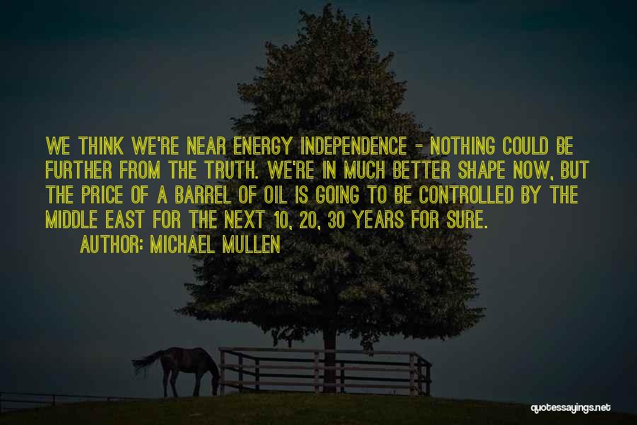 Michael Mullen Quotes: We Think We're Near Energy Independence - Nothing Could Be Further From The Truth. We're In Much Better Shape Now,