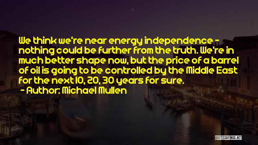 Michael Mullen Quotes: We Think We're Near Energy Independence - Nothing Could Be Further From The Truth. We're In Much Better Shape Now,