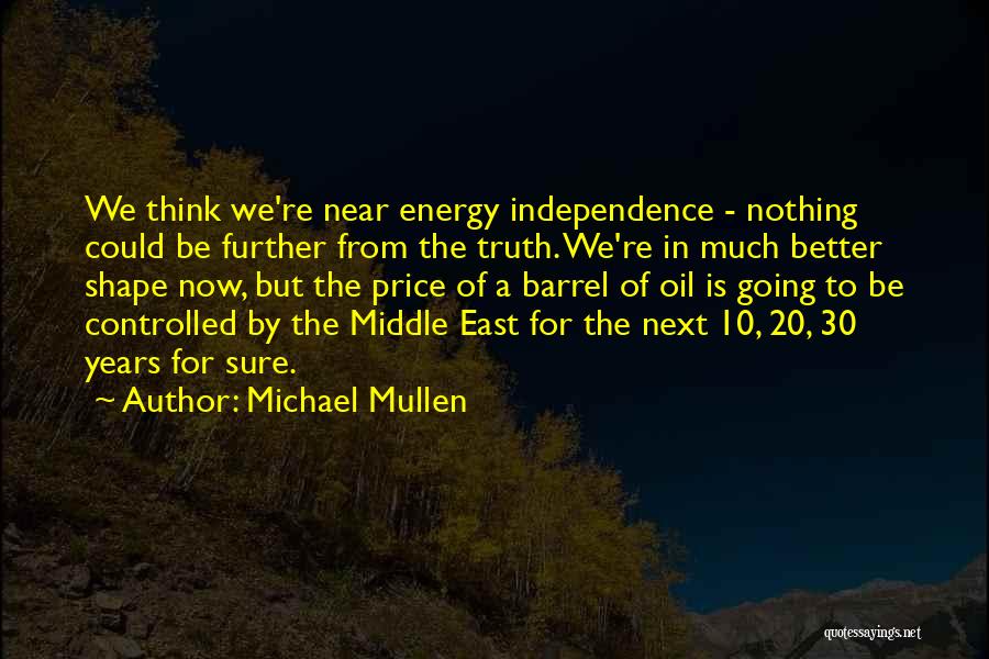 Michael Mullen Quotes: We Think We're Near Energy Independence - Nothing Could Be Further From The Truth. We're In Much Better Shape Now,