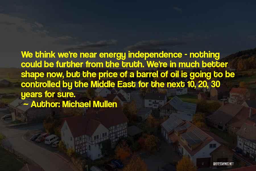 Michael Mullen Quotes: We Think We're Near Energy Independence - Nothing Could Be Further From The Truth. We're In Much Better Shape Now,