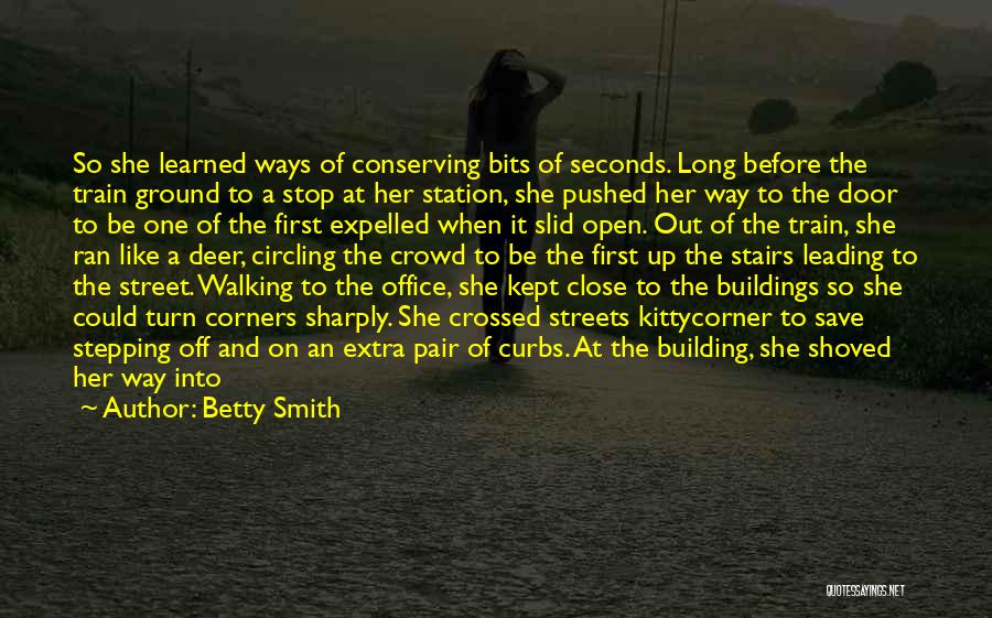 Betty Smith Quotes: So She Learned Ways Of Conserving Bits Of Seconds. Long Before The Train Ground To A Stop At Her Station,