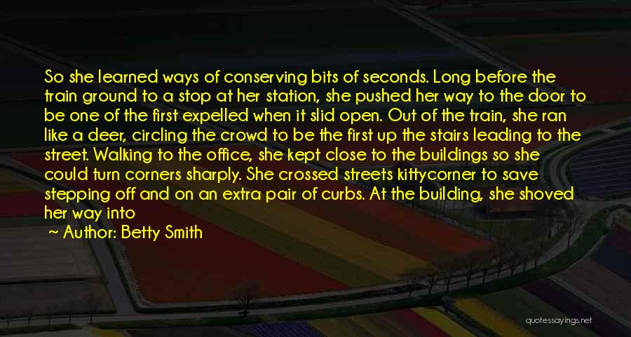 Betty Smith Quotes: So She Learned Ways Of Conserving Bits Of Seconds. Long Before The Train Ground To A Stop At Her Station,