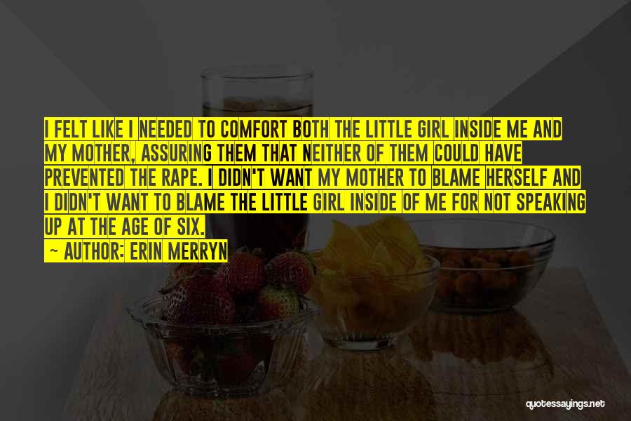 Erin Merryn Quotes: I Felt Like I Needed To Comfort Both The Little Girl Inside Me And My Mother, Assuring Them That Neither