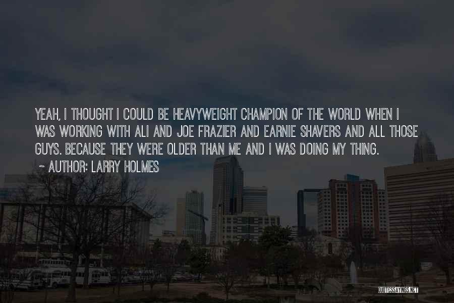 Larry Holmes Quotes: Yeah, I Thought I Could Be Heavyweight Champion Of The World When I Was Working With Ali And Joe Frazier
