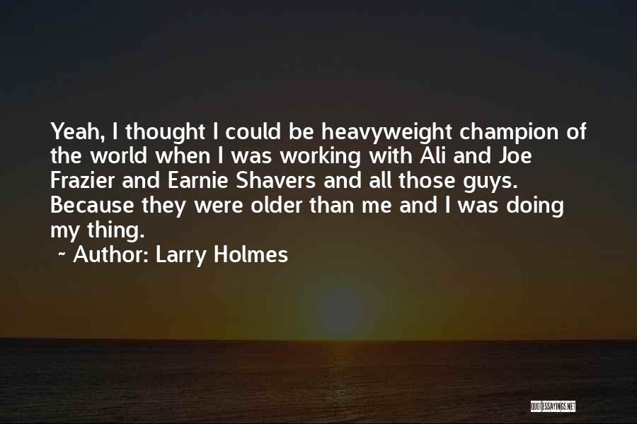 Larry Holmes Quotes: Yeah, I Thought I Could Be Heavyweight Champion Of The World When I Was Working With Ali And Joe Frazier