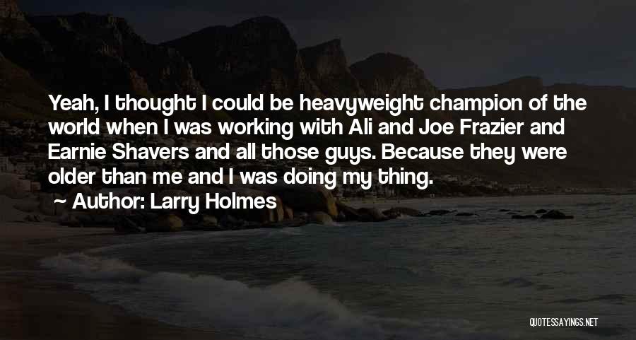 Larry Holmes Quotes: Yeah, I Thought I Could Be Heavyweight Champion Of The World When I Was Working With Ali And Joe Frazier