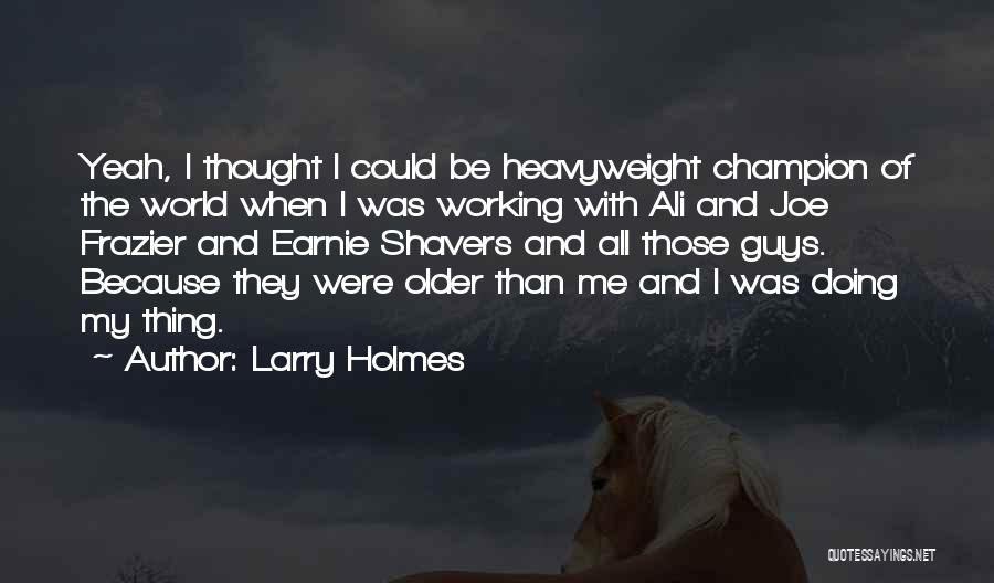 Larry Holmes Quotes: Yeah, I Thought I Could Be Heavyweight Champion Of The World When I Was Working With Ali And Joe Frazier
