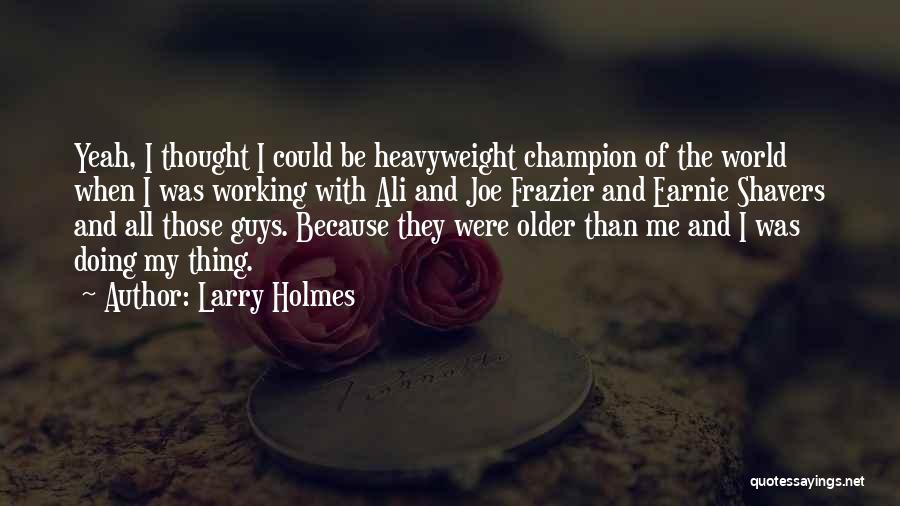 Larry Holmes Quotes: Yeah, I Thought I Could Be Heavyweight Champion Of The World When I Was Working With Ali And Joe Frazier