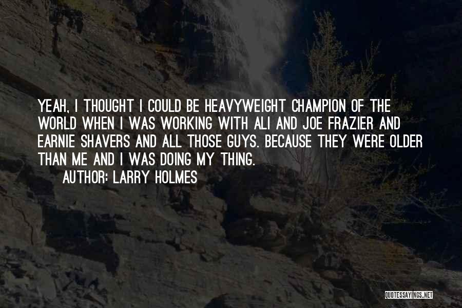 Larry Holmes Quotes: Yeah, I Thought I Could Be Heavyweight Champion Of The World When I Was Working With Ali And Joe Frazier
