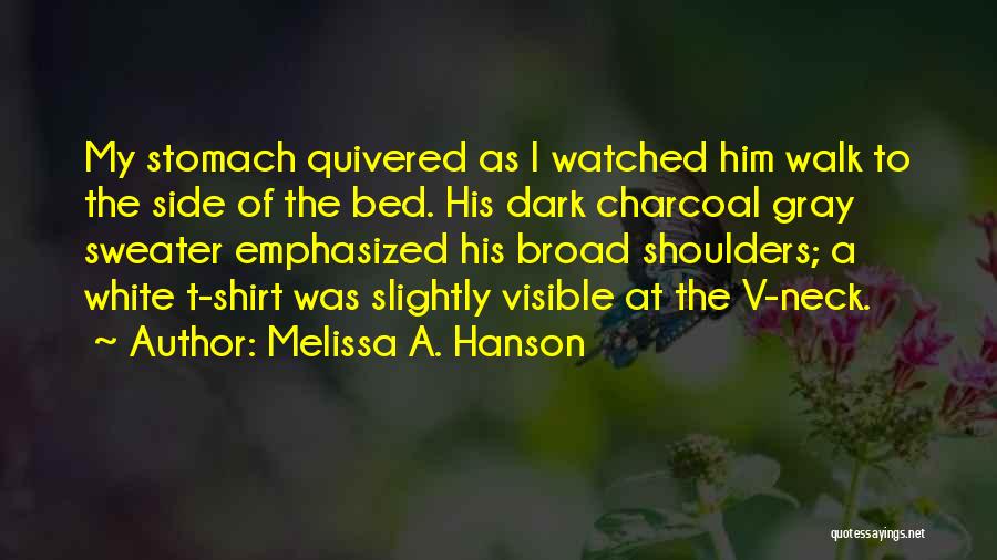 Melissa A. Hanson Quotes: My Stomach Quivered As I Watched Him Walk To The Side Of The Bed. His Dark Charcoal Gray Sweater Emphasized