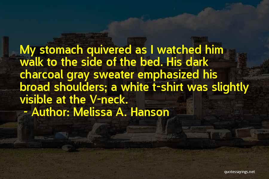 Melissa A. Hanson Quotes: My Stomach Quivered As I Watched Him Walk To The Side Of The Bed. His Dark Charcoal Gray Sweater Emphasized