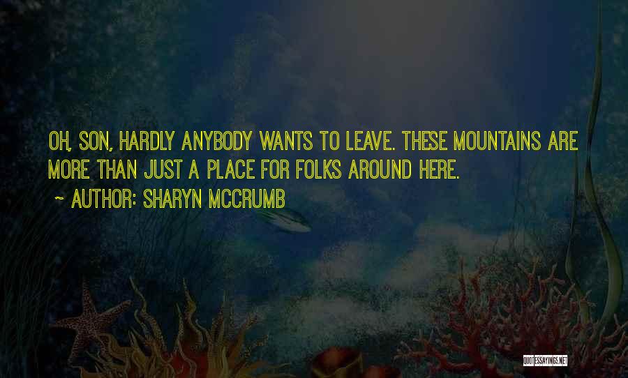 Sharyn McCrumb Quotes: Oh, Son, Hardly Anybody Wants To Leave. These Mountains Are More Than Just A Place For Folks Around Here.