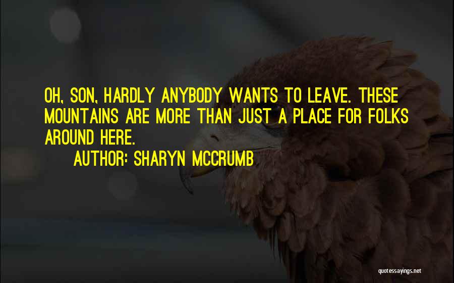 Sharyn McCrumb Quotes: Oh, Son, Hardly Anybody Wants To Leave. These Mountains Are More Than Just A Place For Folks Around Here.