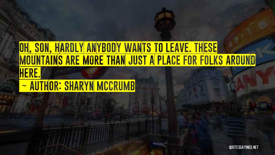 Sharyn McCrumb Quotes: Oh, Son, Hardly Anybody Wants To Leave. These Mountains Are More Than Just A Place For Folks Around Here.