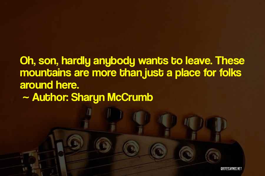 Sharyn McCrumb Quotes: Oh, Son, Hardly Anybody Wants To Leave. These Mountains Are More Than Just A Place For Folks Around Here.