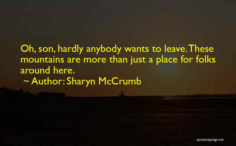 Sharyn McCrumb Quotes: Oh, Son, Hardly Anybody Wants To Leave. These Mountains Are More Than Just A Place For Folks Around Here.