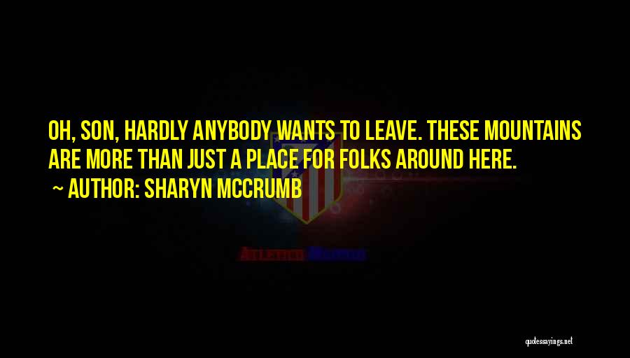 Sharyn McCrumb Quotes: Oh, Son, Hardly Anybody Wants To Leave. These Mountains Are More Than Just A Place For Folks Around Here.