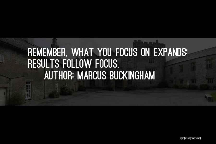 Marcus Buckingham Quotes: Remember, What You Focus On Expands; Results Follow Focus.