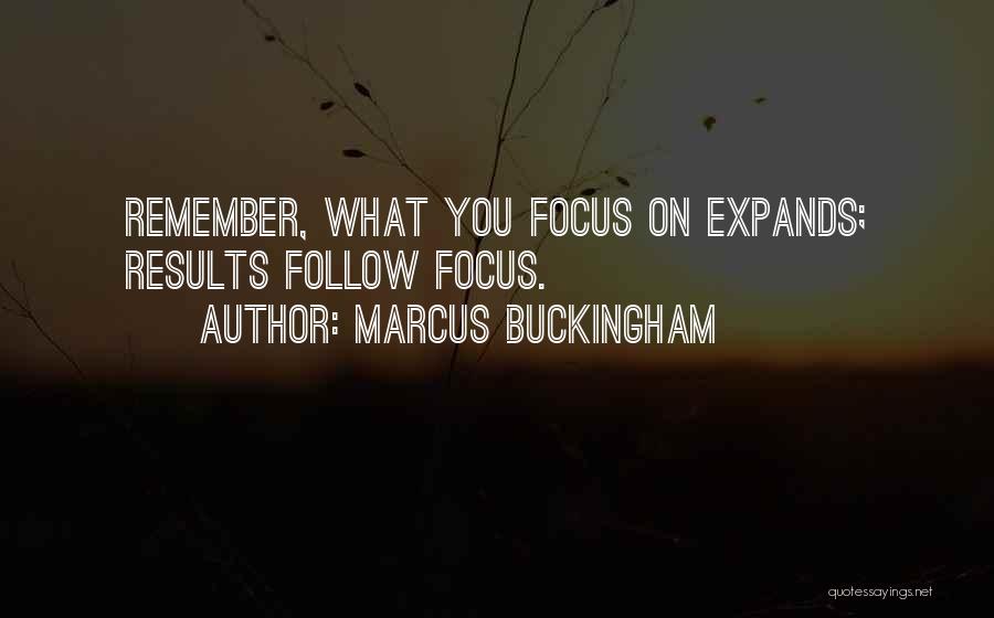 Marcus Buckingham Quotes: Remember, What You Focus On Expands; Results Follow Focus.