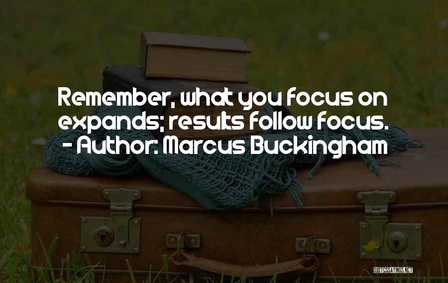 Marcus Buckingham Quotes: Remember, What You Focus On Expands; Results Follow Focus.