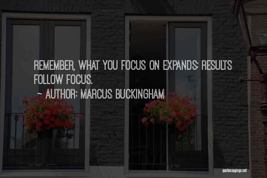 Marcus Buckingham Quotes: Remember, What You Focus On Expands; Results Follow Focus.