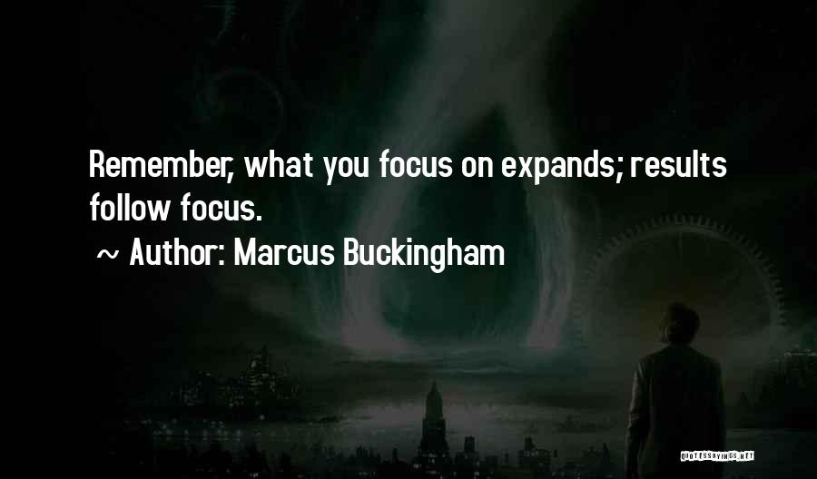 Marcus Buckingham Quotes: Remember, What You Focus On Expands; Results Follow Focus.