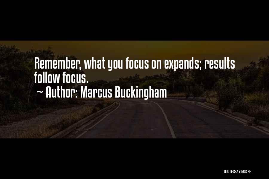 Marcus Buckingham Quotes: Remember, What You Focus On Expands; Results Follow Focus.