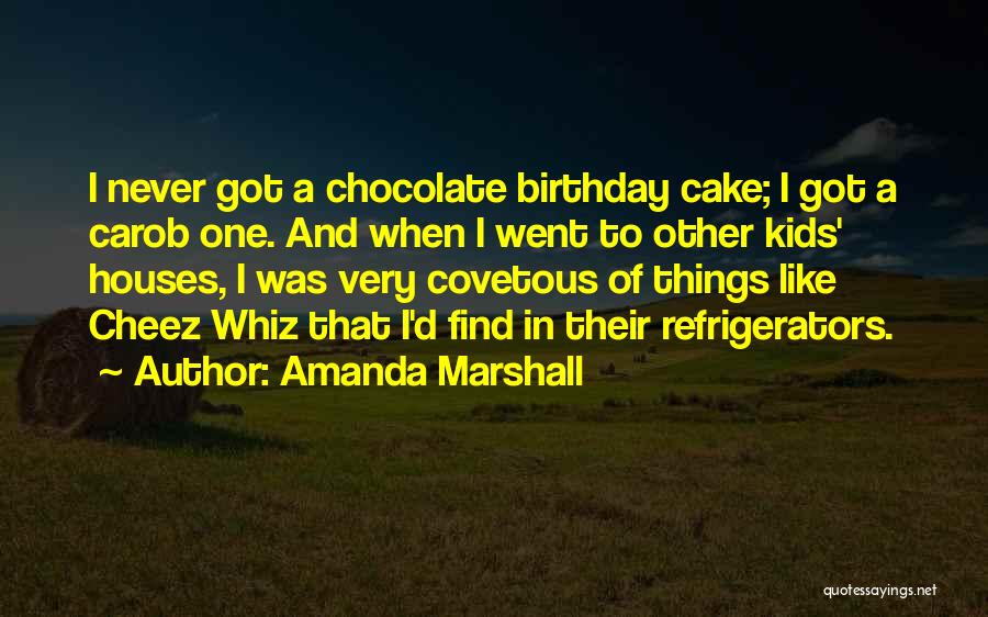 Amanda Marshall Quotes: I Never Got A Chocolate Birthday Cake; I Got A Carob One. And When I Went To Other Kids' Houses,