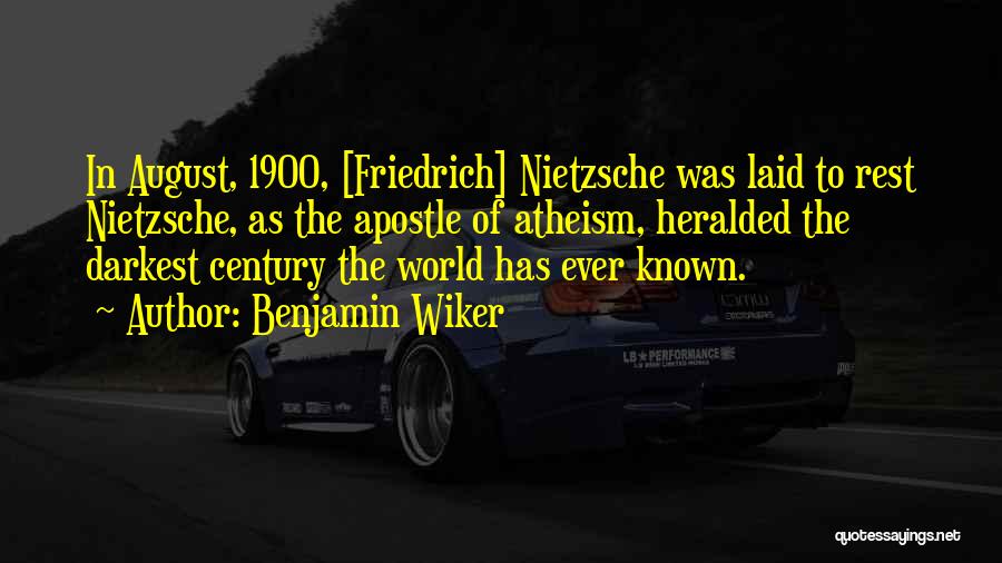 Benjamin Wiker Quotes: In August, 1900, [friedrich] Nietzsche Was Laid To Rest Nietzsche, As The Apostle Of Atheism, Heralded The Darkest Century The