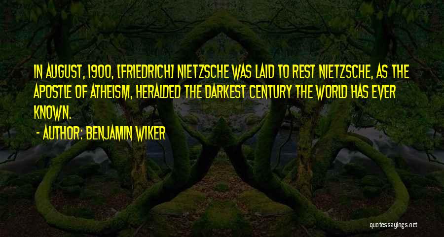 Benjamin Wiker Quotes: In August, 1900, [friedrich] Nietzsche Was Laid To Rest Nietzsche, As The Apostle Of Atheism, Heralded The Darkest Century The