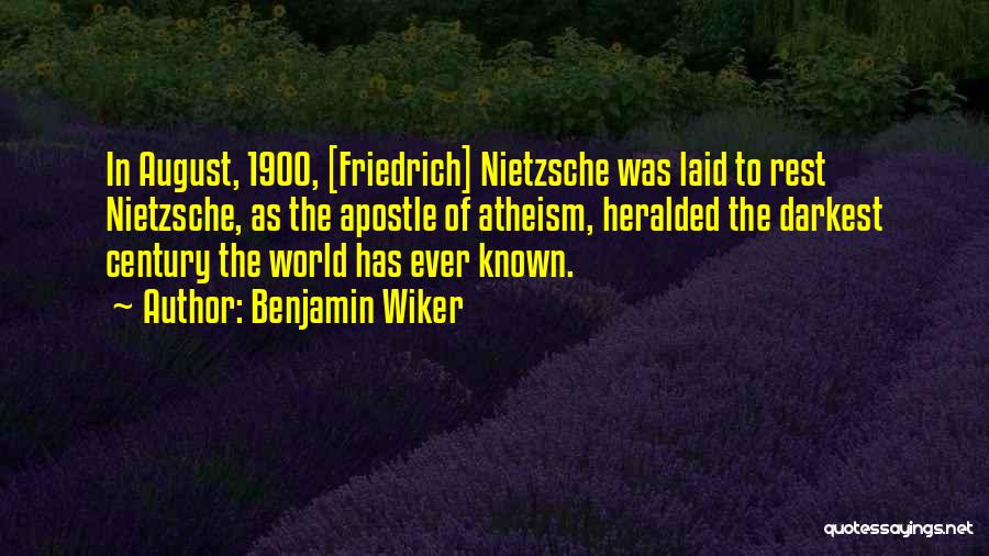 Benjamin Wiker Quotes: In August, 1900, [friedrich] Nietzsche Was Laid To Rest Nietzsche, As The Apostle Of Atheism, Heralded The Darkest Century The