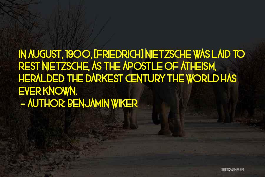 Benjamin Wiker Quotes: In August, 1900, [friedrich] Nietzsche Was Laid To Rest Nietzsche, As The Apostle Of Atheism, Heralded The Darkest Century The