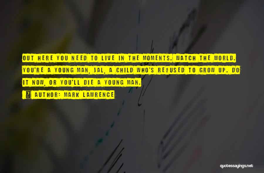 Mark Lawrence Quotes: Out Here You Need To Live In The Moments. Watch The World. You're A Young Man, Jal, A Child Who's
