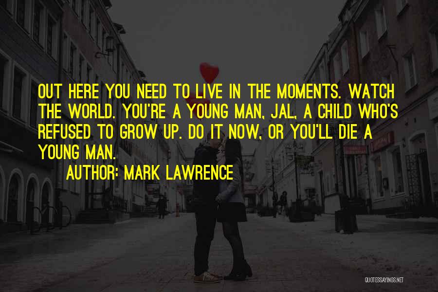 Mark Lawrence Quotes: Out Here You Need To Live In The Moments. Watch The World. You're A Young Man, Jal, A Child Who's