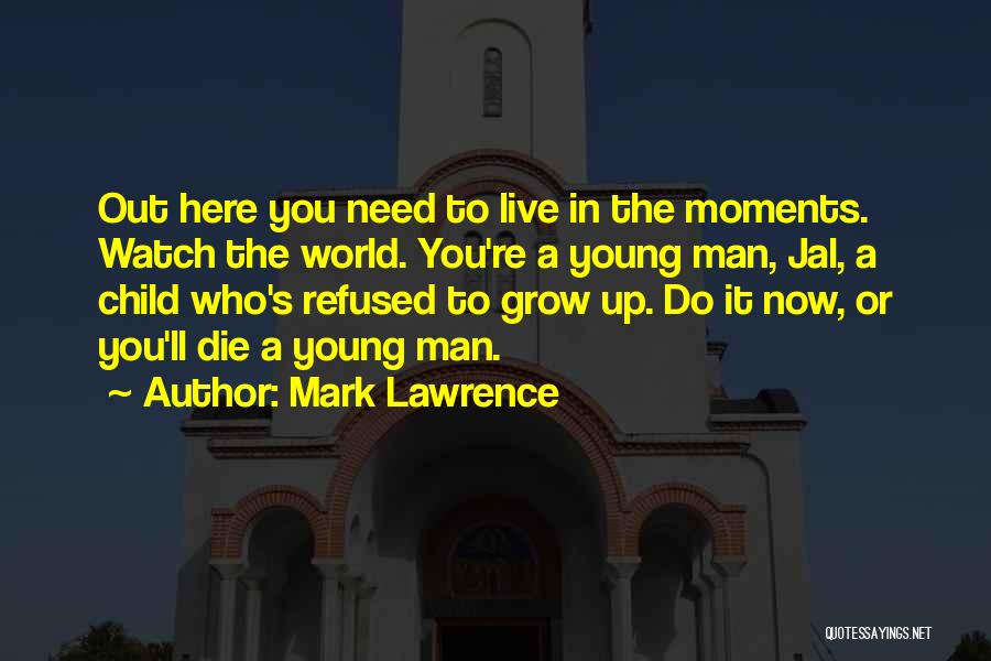 Mark Lawrence Quotes: Out Here You Need To Live In The Moments. Watch The World. You're A Young Man, Jal, A Child Who's