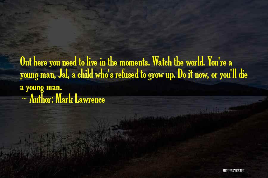 Mark Lawrence Quotes: Out Here You Need To Live In The Moments. Watch The World. You're A Young Man, Jal, A Child Who's