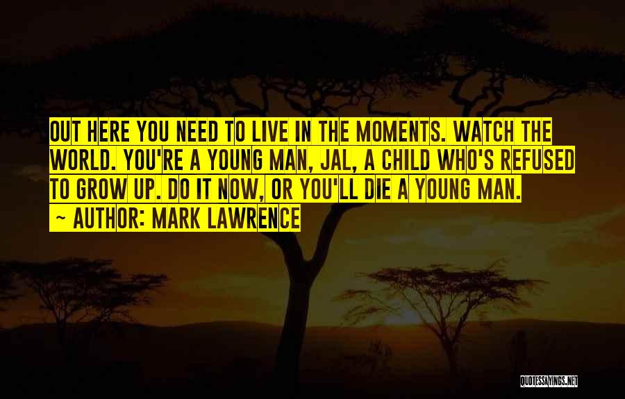 Mark Lawrence Quotes: Out Here You Need To Live In The Moments. Watch The World. You're A Young Man, Jal, A Child Who's