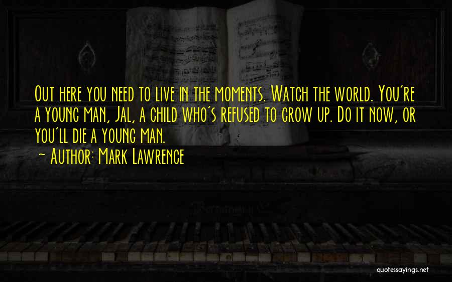 Mark Lawrence Quotes: Out Here You Need To Live In The Moments. Watch The World. You're A Young Man, Jal, A Child Who's