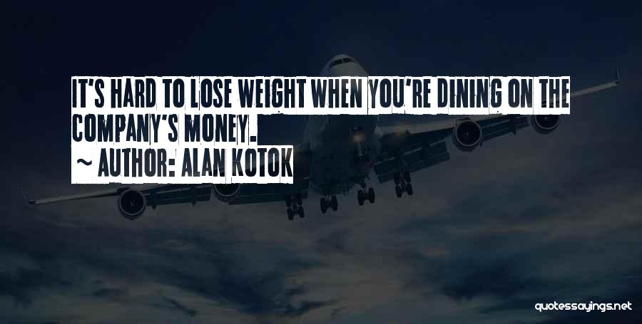 Alan Kotok Quotes: It's Hard To Lose Weight When You're Dining On The Company's Money.