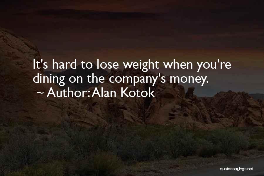 Alan Kotok Quotes: It's Hard To Lose Weight When You're Dining On The Company's Money.