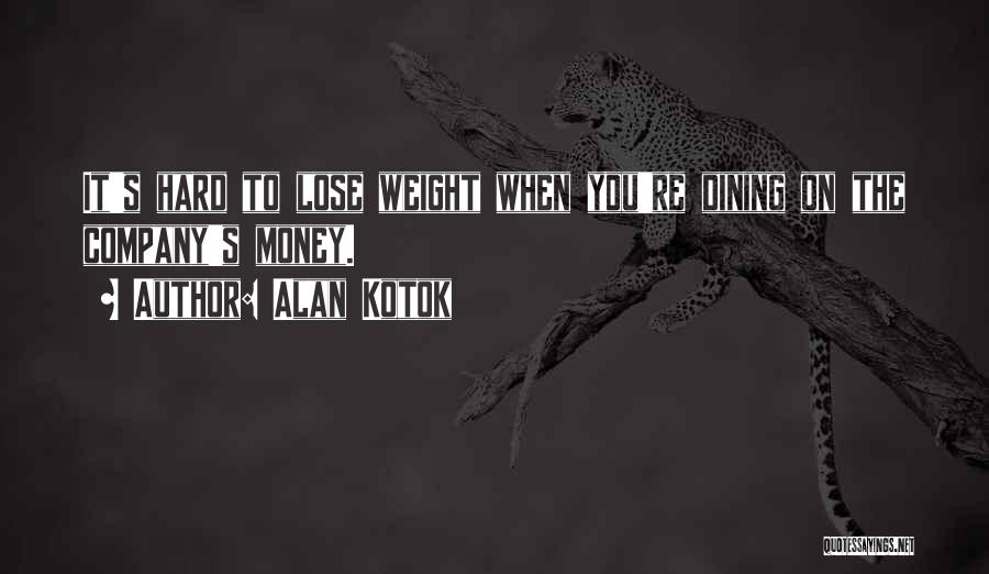 Alan Kotok Quotes: It's Hard To Lose Weight When You're Dining On The Company's Money.