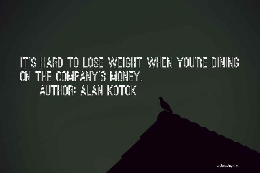 Alan Kotok Quotes: It's Hard To Lose Weight When You're Dining On The Company's Money.