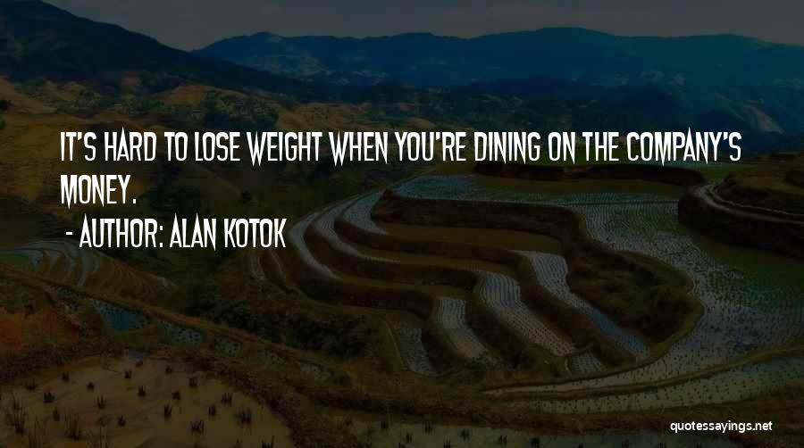 Alan Kotok Quotes: It's Hard To Lose Weight When You're Dining On The Company's Money.