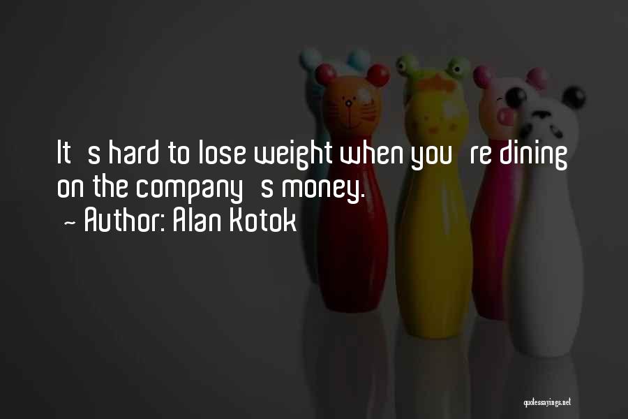 Alan Kotok Quotes: It's Hard To Lose Weight When You're Dining On The Company's Money.