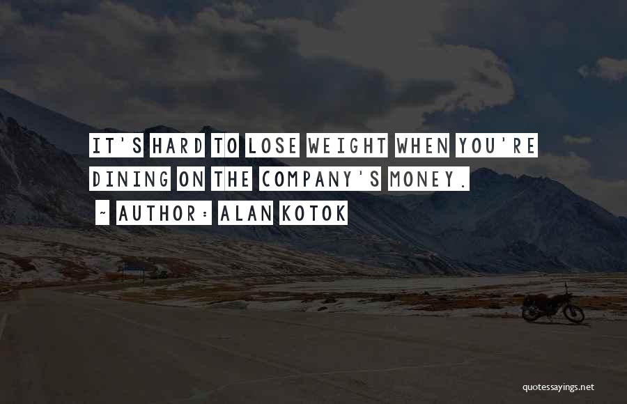 Alan Kotok Quotes: It's Hard To Lose Weight When You're Dining On The Company's Money.