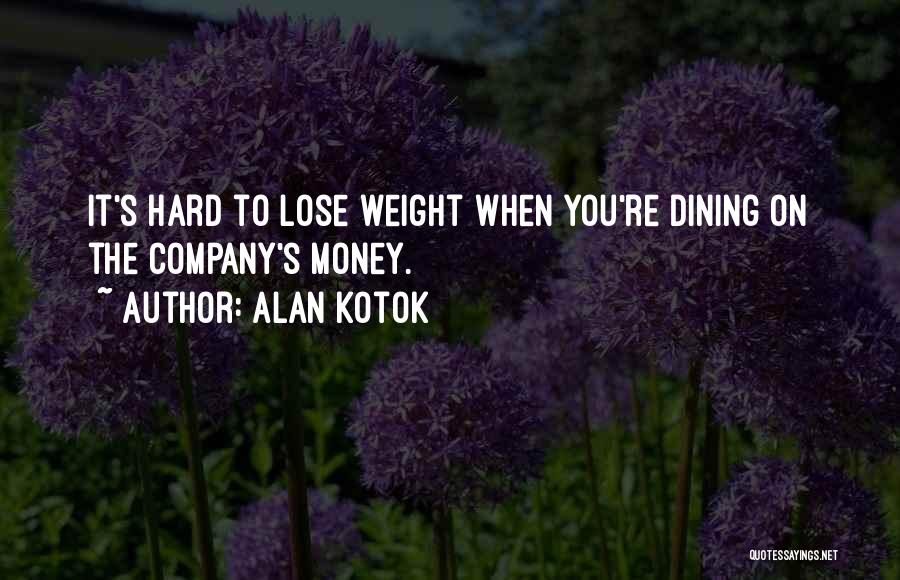 Alan Kotok Quotes: It's Hard To Lose Weight When You're Dining On The Company's Money.