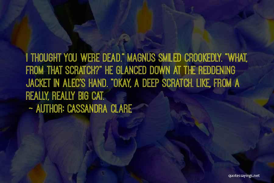 Cassandra Clare Quotes: I Thought You Were Dead. Magnus Smiled Crookedly. What, From That Scratch? He Glanced Down At The Reddening Jacket In