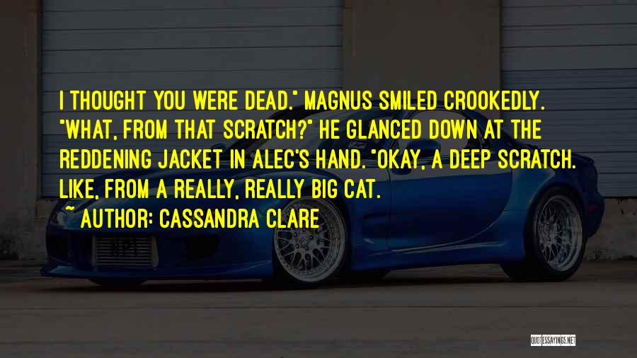Cassandra Clare Quotes: I Thought You Were Dead. Magnus Smiled Crookedly. What, From That Scratch? He Glanced Down At The Reddening Jacket In