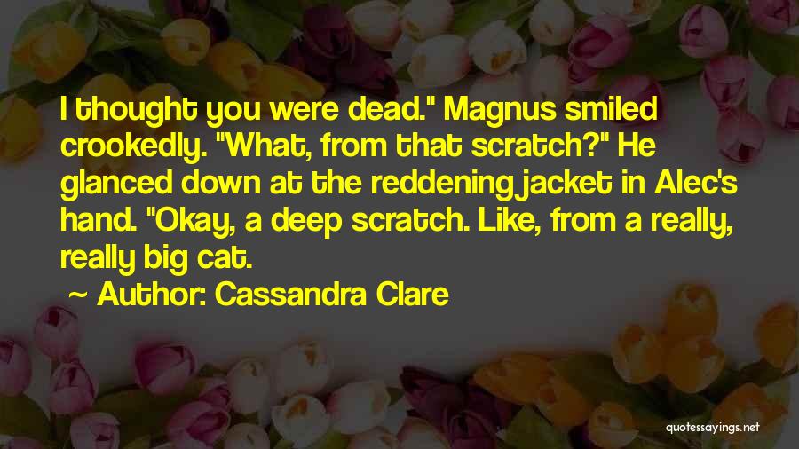 Cassandra Clare Quotes: I Thought You Were Dead. Magnus Smiled Crookedly. What, From That Scratch? He Glanced Down At The Reddening Jacket In